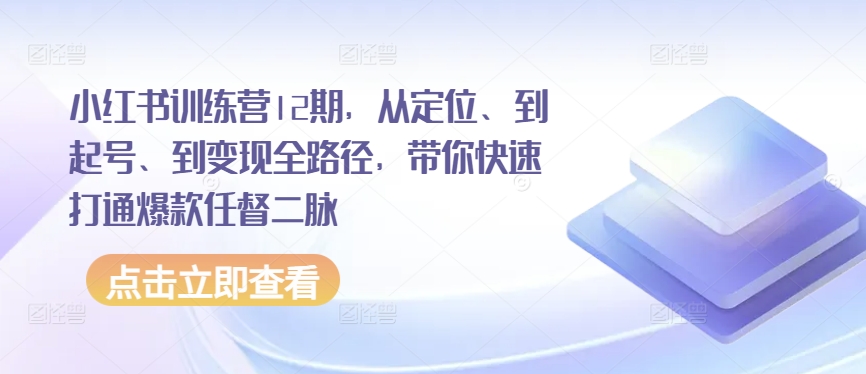 小红书训练营12期，从定位、到起号、到变现全路径，带你快速打通爆款任督二脉-时尚博客