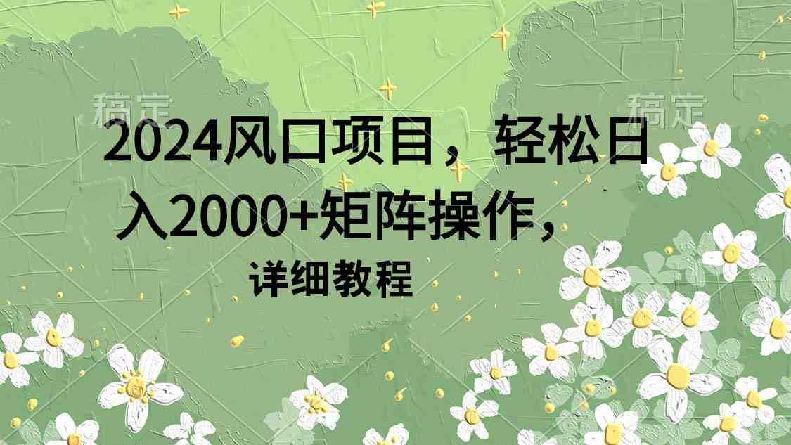 （9652期）2024风口项目，轻松日入2000+矩阵操作，详细教程-时尚博客