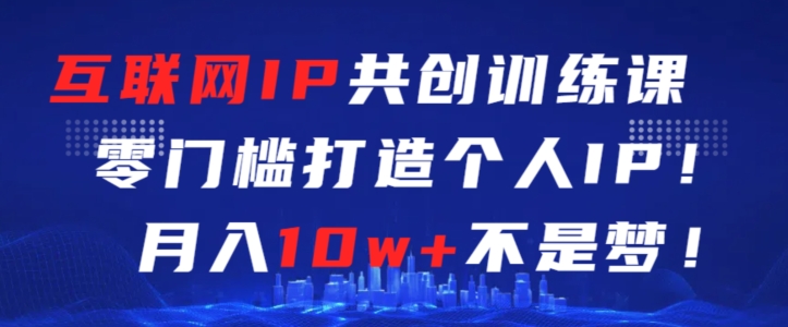 互联网IP共创训练课，零门槛零基础打造个人IP，月入10w+不是梦-时尚博客