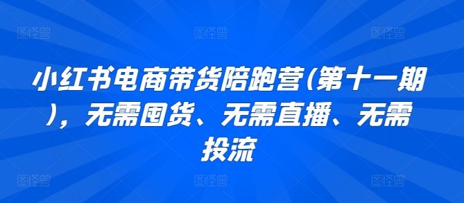 小红书电商带货陪跑营(第十一期)，无需囤货、无需直播、无需投流-时尚博客