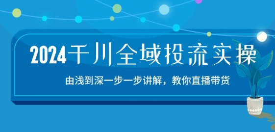 2024千川全域投流精品实操：由谈到深一步一步讲解，教你直播带货-15节-时尚博客