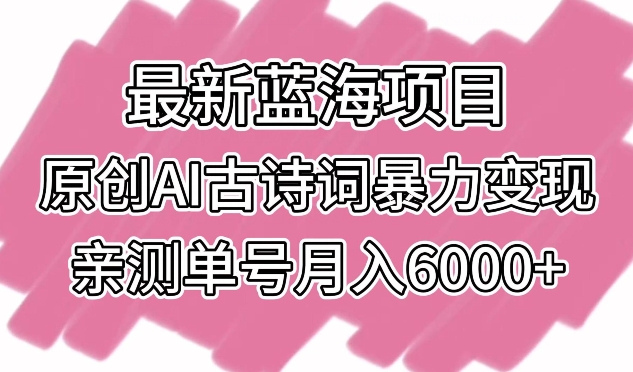 最新蓝海项目，原创AI古诗词暴力变现，亲测单号月入6000+-时尚博客