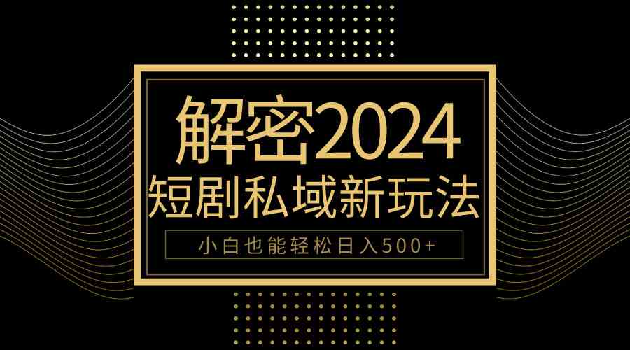 （9951期）10分钟教会你2024玩转短剧私域变现，小白也能轻松日入500+-时尚博客