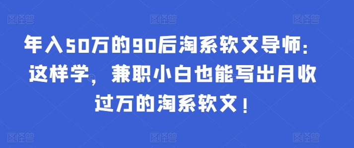 年入50万的90后淘系软文导师：这样学，兼职小白也能写出月收过万的淘系软文!-时尚博客