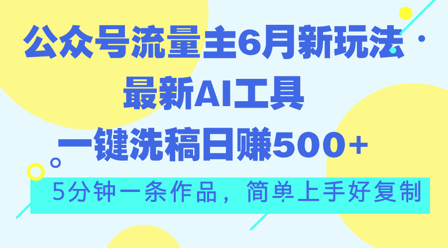 公众号流量主6月新玩法，最新AI工具一键洗稿单号日赚500+，5分钟一条作…-时尚博客