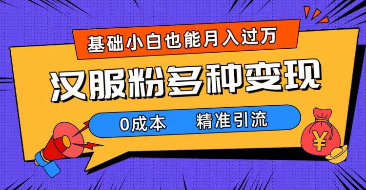 一部手机精准引流汉服粉，0成本多种变现方式，小白月入过万（附素材+工具）-时尚博客