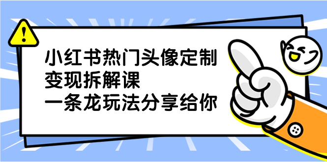 小红书热门头像定制变现拆解课，一条龙玩法分享给你-时尚博客