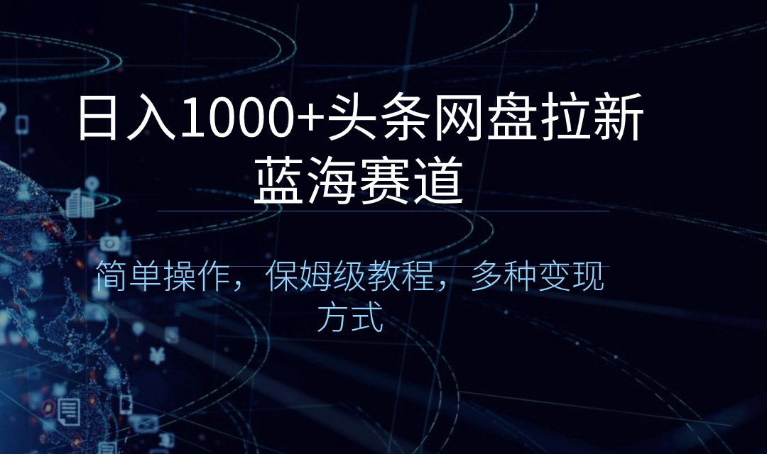 日入1000+头条网盘拉新蓝海赛道，简单操作，保姆级教程，多种变现方式-时尚博客