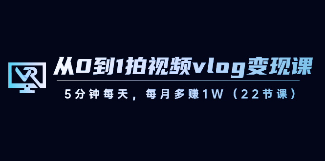 从0到1拍视频vlog-变现课，5分钟每天，每月多赚1W（22节课）-时尚博客