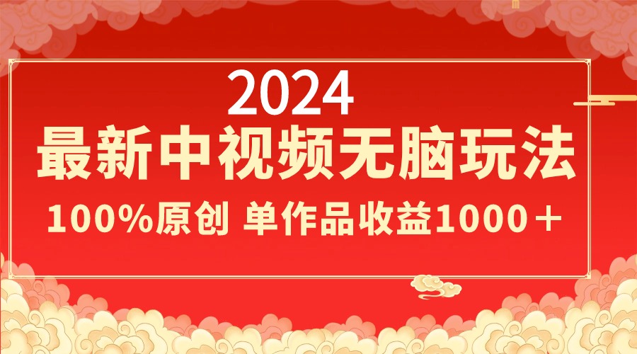 2024最新中视频无脑玩法，作品制作简单，100%原创，单作品收益1000＋-时尚博客