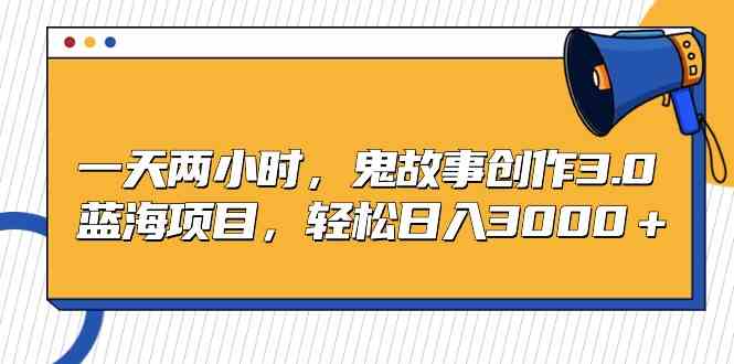 （9198期）一天两小时，鬼故事创作3.0，蓝海项目，轻松日入3000＋-时尚博客