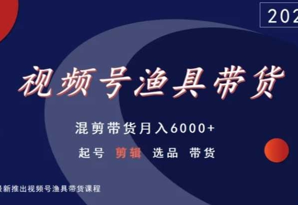 视频号渔具带货，混剪带货月入6000+，起号剪辑选品带货-时尚博客