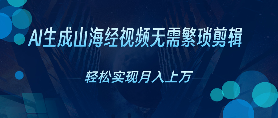 无需繁琐剪辑，AI生成山海经视频，吸引流量轻松实现月入上万-时尚博客