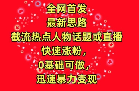 全网首发，截流热点人物话题或直播，快速涨粉，0基础可做，迅速暴力变现-时尚博客