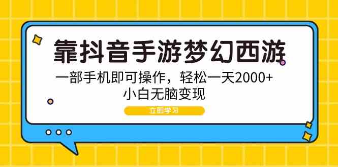 （9452期）靠抖音手游梦幻西游，一部手机即可操作，轻松一天2000+，小白无脑变现-时尚博客