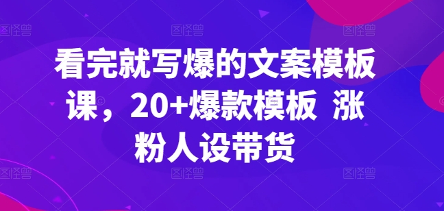 看完就写爆的文案模板课，20+爆款模板  涨粉人设带货-时尚博客