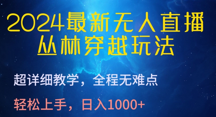 2024最新无人直播，丛林穿越玩法，超详细教学，全程无难点，轻松上手，日入1000+-时尚博客