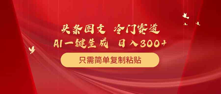 （10039期）头条图文 冷门赛道 只需简单复制粘贴 几分钟一条作品 日入300+-时尚博客