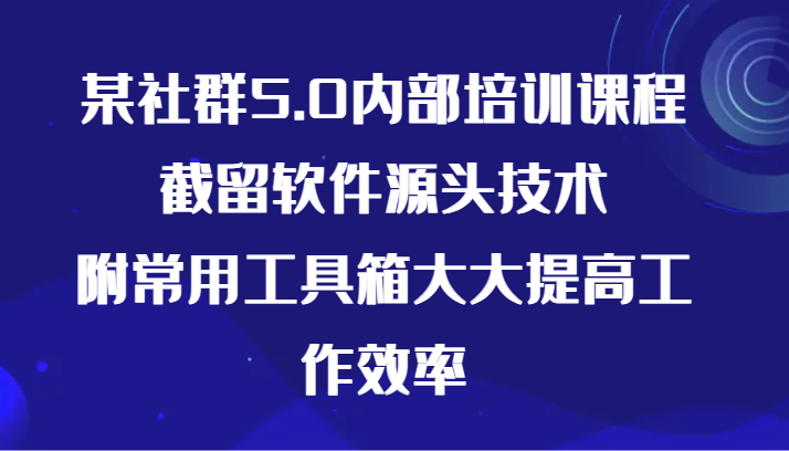 某社群5.0内部培训课程，截留软件源头技术，附常用工具箱大大提高工作效率-时尚博客