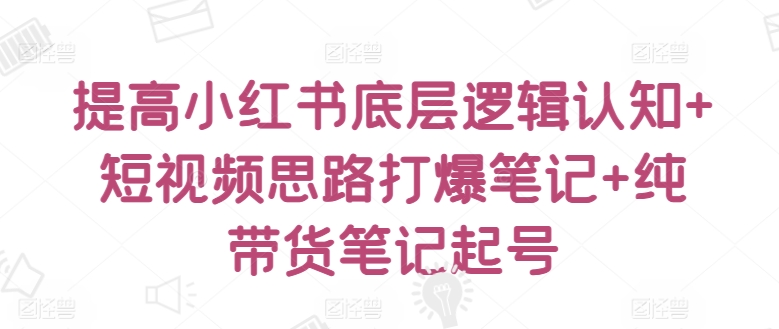 提高小红书底层逻辑认知+短视频思路打爆笔记+纯带货笔记起号-时尚博客