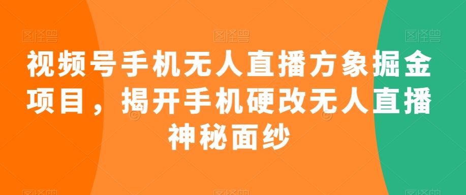 视频号手机无人直播方象掘金项目，揭开手机硬改无人直播神秘面纱-时尚博客