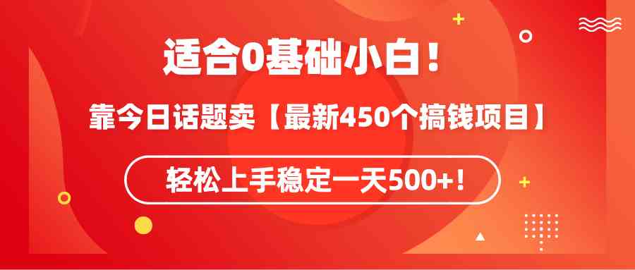 （9268期）适合0基础小白！靠今日话题卖【最新450个搞钱方法】轻松上手稳定一天500+！-时尚博客