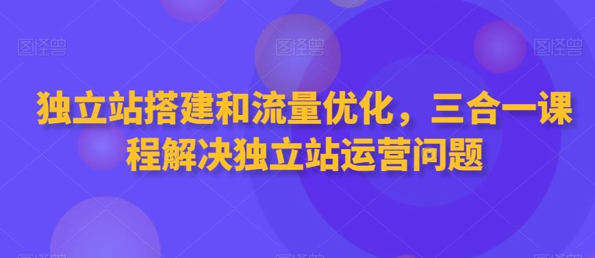 独立站搭建和流量优化，三合一课程解决独立站运营问题-时尚博客