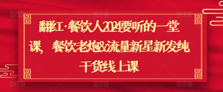 翻红·餐饮人2024要听的一堂课，餐饮老炮&流量新星新发纯干货线上课-时尚博客