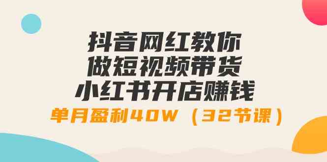 （9135期）抖音网红教你做短视频带货+小红书开店赚钱，单月盈利40W（32节课）-时尚博客