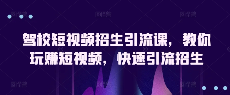 驾校短视频招生引流课，教你玩赚短视频，快速引流招生-时尚博客