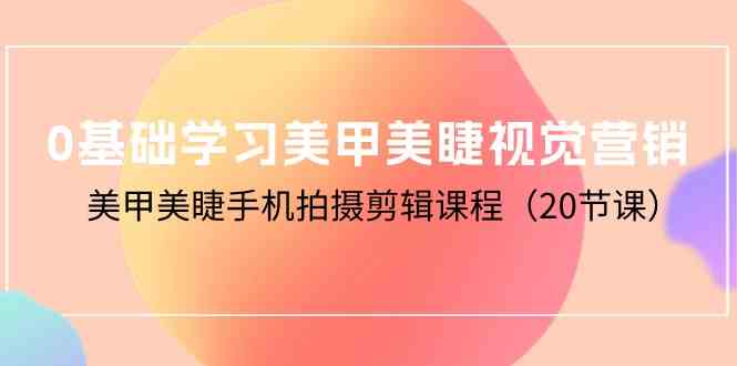 （10113期）0基础学习美甲美睫视觉营销，美甲美睫手机拍摄剪辑课程（20节课）-时尚博客