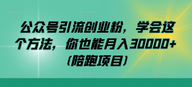 公众号引流创业粉，学会这个方法，你也能月入30000+ (陪跑项目)-时尚博客