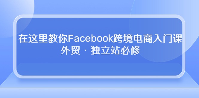 在这里教你Facebook跨境电商入门课，外贸·独立站必修（19节课）-时尚博客