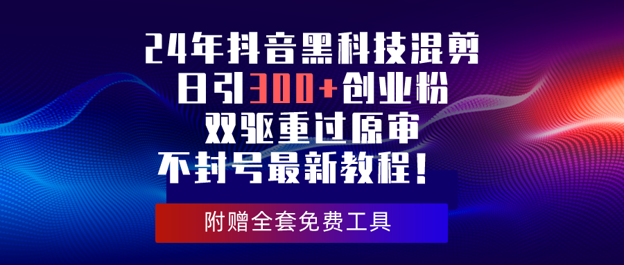 （10212期）24年抖音黑科技混剪日引300+创业粉，双驱重过原审不封号最新教程！-时尚博客