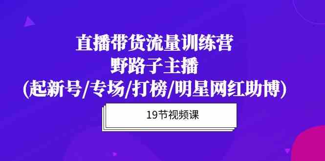 直播带货流量特训营，野路子主播(起新号/专场/打榜/明星网红助博)-时尚博客