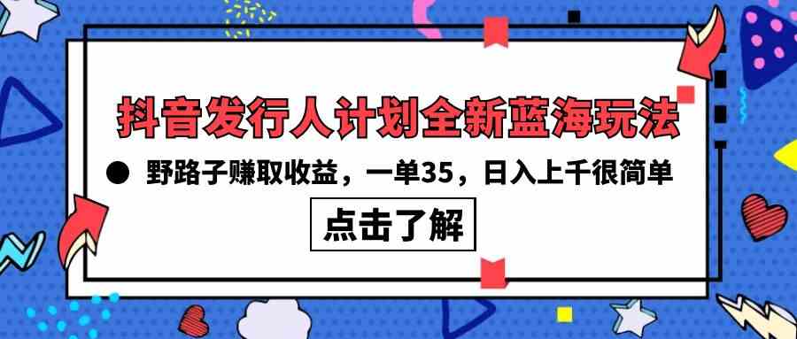 （10067期）抖音发行人计划全新蓝海玩法，野路子赚取收益，一单35，日入上千很简单!-时尚博客