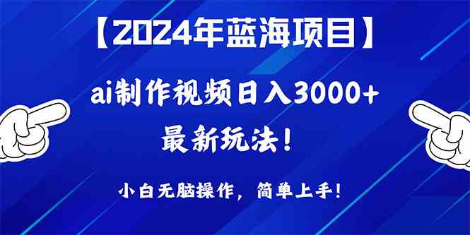 （10014期）2024年蓝海项目，通过ai制作视频日入3000+，小白无脑操作，简单上手！-时尚博客