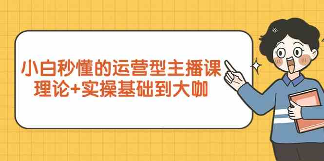 新手小白秒懂的运营型主播课，理论+实操基础到大咖（7节课）-时尚博客