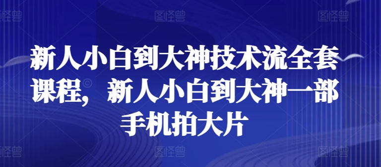 新人小白到大神技术流全套课程，新人小白到大神一部手机拍大片-时尚博客