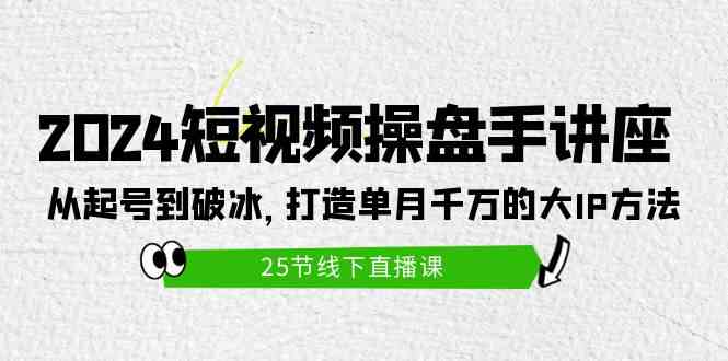 （9970期）2024短视频操盘手讲座：从起号到破冰，打造单月千万的大IP方法（25节）-时尚博客