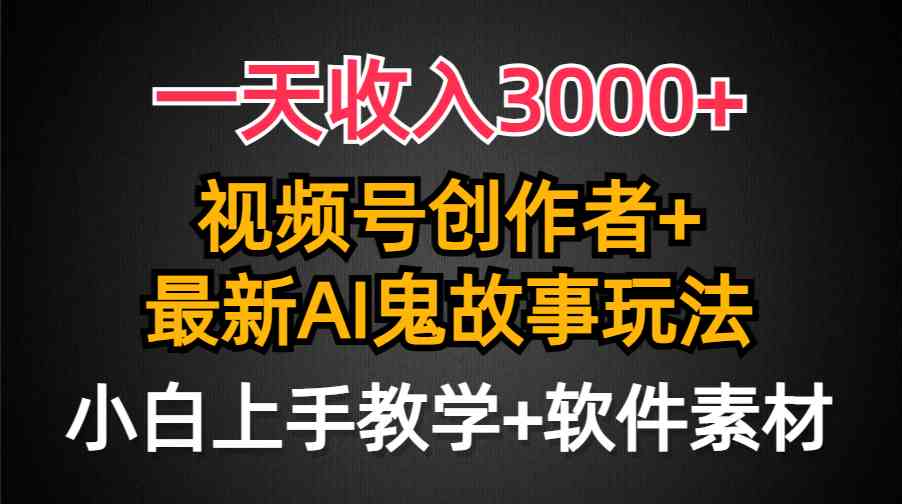 （9445期）一天收入3000+，视频号创作者AI创作鬼故事玩法，条条爆流量，小白也能轻…-时尚博客