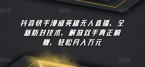 抖音快手漫威英雄无人直播，全新防封技术，解放双手真正躺赚，轻松月入万元-时尚博客