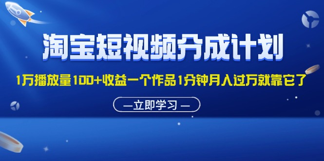 淘宝短视频分成计划1万播放量100+收益一个作品1分钟月入过万就靠它了-时尚博客