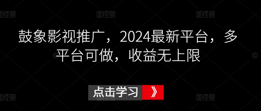 鼓象影视推广，2024最新平台，多平台可做，收益无上限-时尚博客