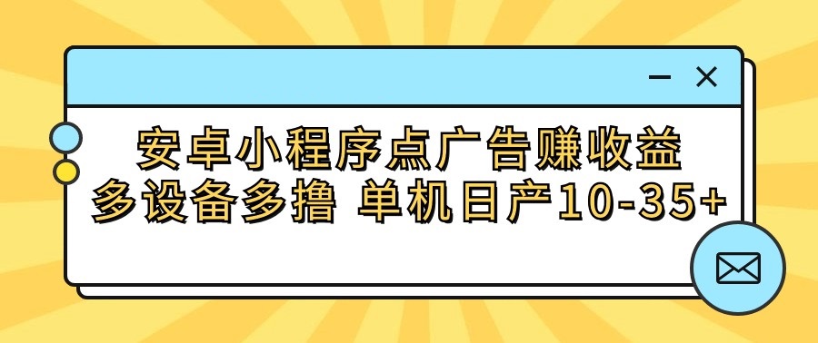 安卓小程序点广告赚收益，多设备多撸 单机日产10-35+-时尚博客