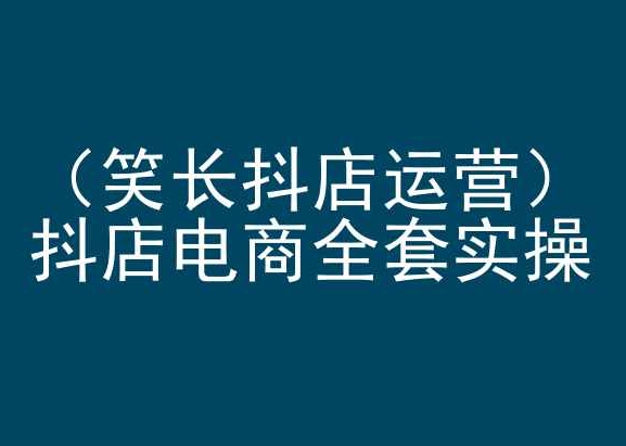 笑长抖店运营，抖店电商全套实操，抖音小店电商培训-时尚博客