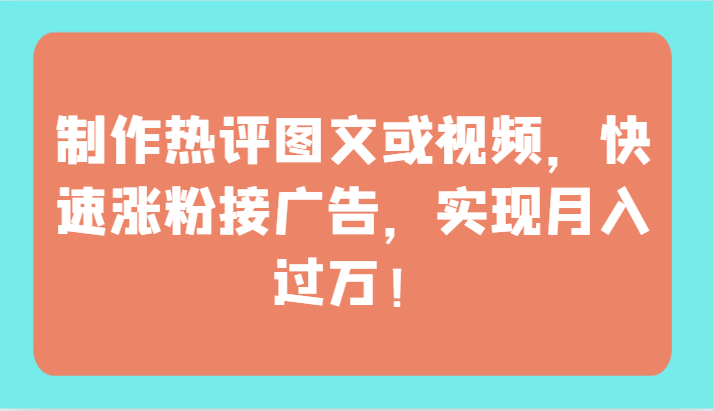 制作热评图文或视频，快速涨粉接广告，实现月入过万！-时尚博客