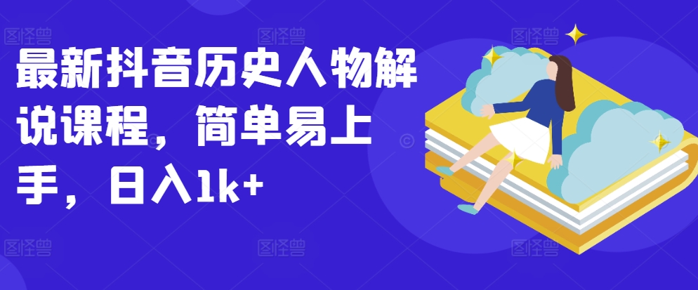 最新抖音历史人物解说课程，简单易上手，日入1k+-时尚博客