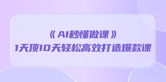 （10262期）《AI秒懂做课》1天顶10天轻松高效打造爆款课-时尚博客