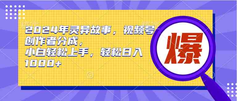 （9833期）2024年灵异故事，视频号创作者分成，小白轻松上手，轻松日入1000+-时尚博客